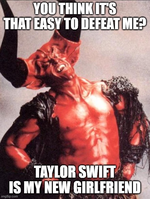 Laughing satan | YOU THINK IT'S THAT EASY TO DEFEAT ME? TAYLOR SWIFT IS MY NEW GIRLFRIEND | image tagged in laughing satan | made w/ Imgflip meme maker