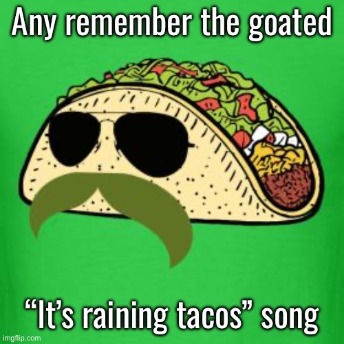 Tacos are the answer | Any remember the goated; “It’s raining tacos” song | image tagged in tacos are the answer | made w/ Imgflip meme maker