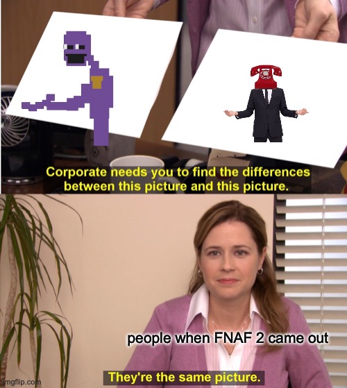people when fnaf 2 came out | people when FNAF 2 came out | image tagged in memes,they're the same picture | made w/ Imgflip meme maker