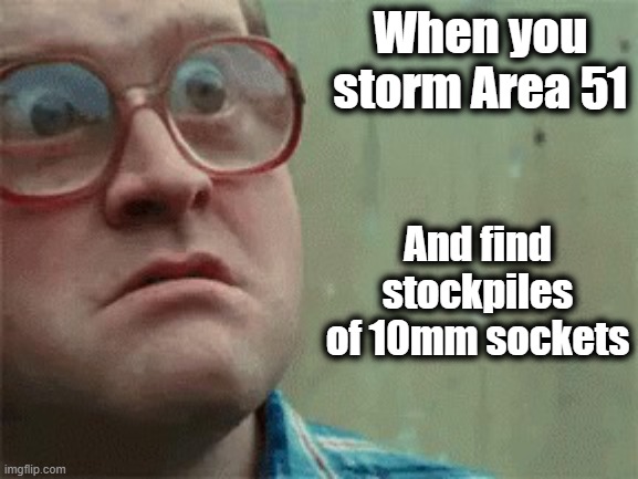 Area 51 10mm | When you storm Area 51; And find stockpiles of 10mm sockets | image tagged in bubbles,storm area 51,10mm socket,stockpile,funny,funny memes | made w/ Imgflip meme maker