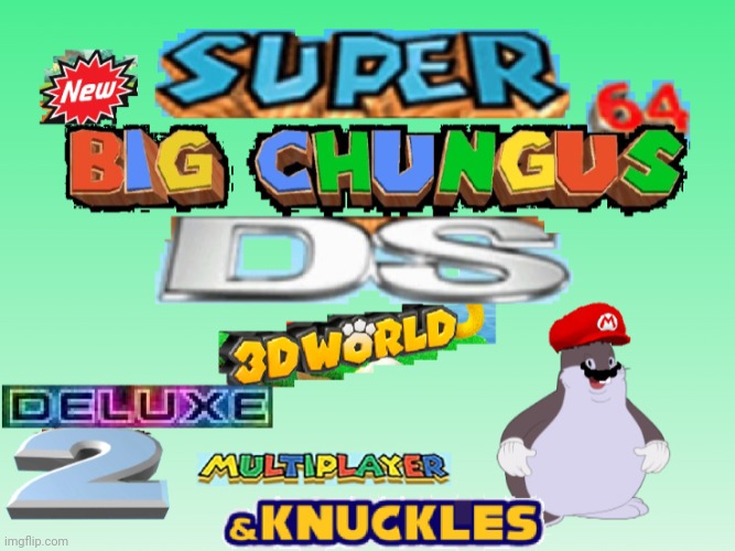 behold. Comedy at it's finest. | image tagged in new super big chung 64 ds 3d world duluxe 2 mulitplayer knuckl | made w/ Imgflip meme maker