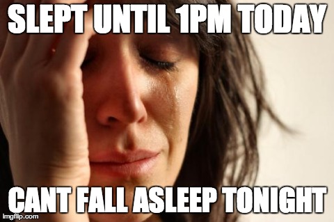 First World Problems Meme | SLEPT UNTIL 1PM TODAY CANT FALL ASLEEP TONIGHT | image tagged in memes,first world problems,AdviceAnimals | made w/ Imgflip meme maker