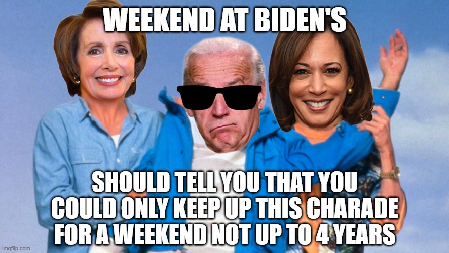Weekend at Biden's | WEEKEND AT BIDEN'S; SHOULD TELL YOU THAT YOU COULD ONLY KEEP UP THIS CHARADE FOR A WEEKEND NOT UP TO 4 YEARS | image tagged in weekend at biden's | made w/ Imgflip meme maker