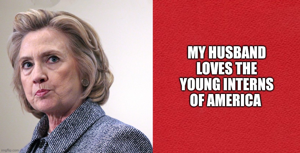 MY HUSBAND LOVES THE YOUNG INTERNS OF AMERICA | image tagged in hillary clinton pissed,blank red card | made w/ Imgflip meme maker