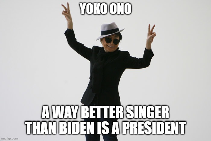 Yoko Ono,, a way better singer than Biden is a president | YOKO ONO; A WAY BETTER SINGER THAN BIDEN IS A PRESIDENT | image tagged in yoko ono,president_joe_biden | made w/ Imgflip meme maker