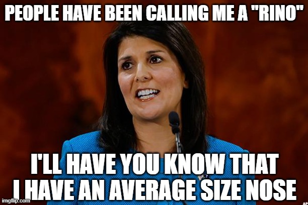 Nikki Haley | PEOPLE HAVE BEEN CALLING ME A "RINO"; I'LL HAVE YOU KNOW THAT I HAVE AN AVERAGE SIZE NOSE | image tagged in nikki haley | made w/ Imgflip meme maker