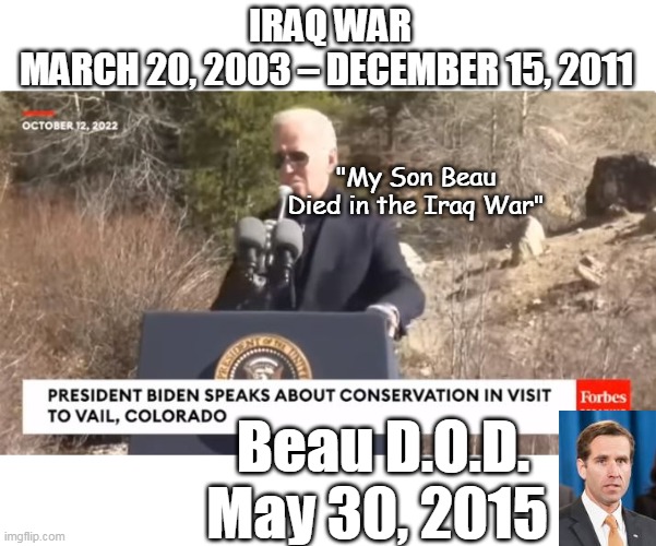 JOE : Here's that REMINDER you DO NEED | IRAQ WAR
MARCH 20, 2003 – DECEMBER 15, 2011; "My Son Beau Died in the Iraq War"; Beau D.O.D. May 30, 2015 | image tagged in biden forgets when son died meme | made w/ Imgflip meme maker