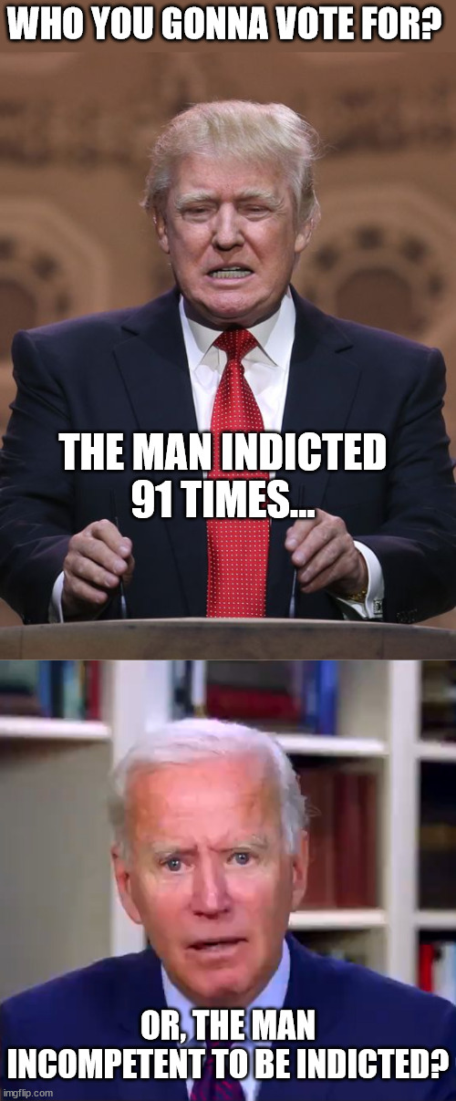 America: Choice 2024 | WHO YOU GONNA VOTE FOR? THE MAN INDICTED 91 TIMES... OR, THE MAN INCOMPETENT TO BE INDICTED? | image tagged in donald trump,slow joe biden dementia face,idiocracy | made w/ Imgflip meme maker