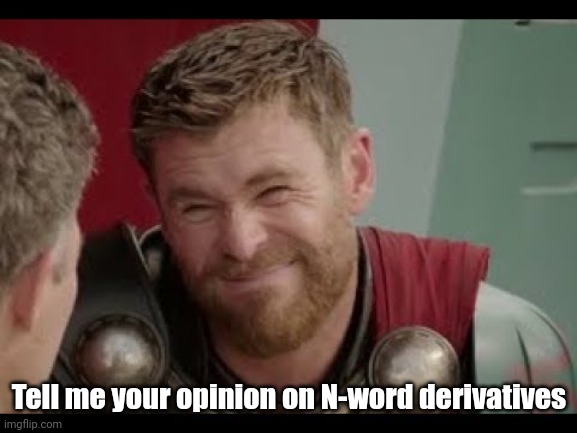 Thor | Tell me your opinion on N-word derivatives | image tagged in thor | made w/ Imgflip meme maker