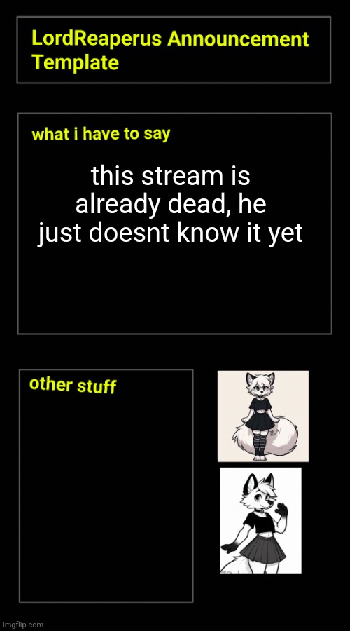 this stream is already dead, he just doesnt know it yet | image tagged in lordreaperus announcement template | made w/ Imgflip meme maker