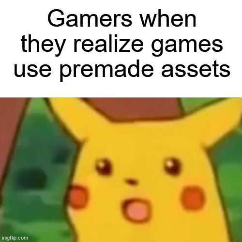 Almost all video games use them, that does not make them asset flips | Gamers when they realize games use premade assets | image tagged in memes,surprised pikachu,gaming,video games | made w/ Imgflip meme maker