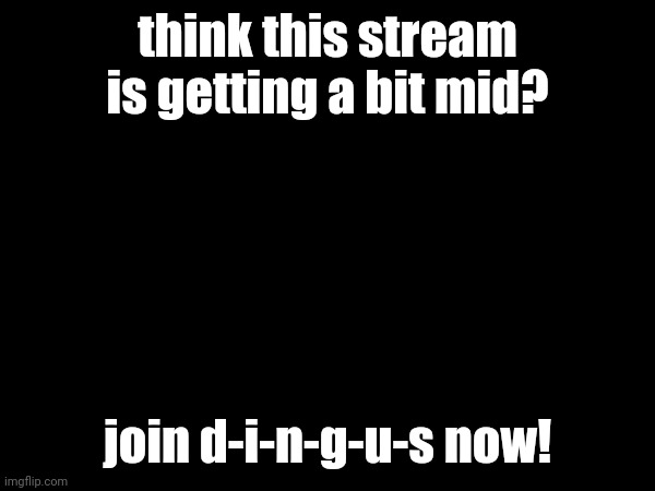 think this stream is getting a bit mid? join d-i-n-g-u-s now! | made w/ Imgflip meme maker