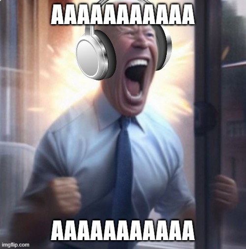 Joe Biden headphones | AAAAAAAAAAA; AAAAAAAAAAA | image tagged in joe biden headphones | made w/ Imgflip meme maker