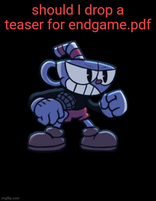 cuphead | should I drop a teaser for endgame.pdf | image tagged in cuphead | made w/ Imgflip meme maker