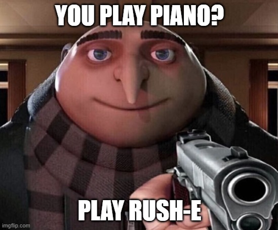 Gru Gun | YOU PLAY PIANO? PLAY RUSH-E | image tagged in gru gun,rush,memes,gru meme | made w/ Imgflip meme maker
