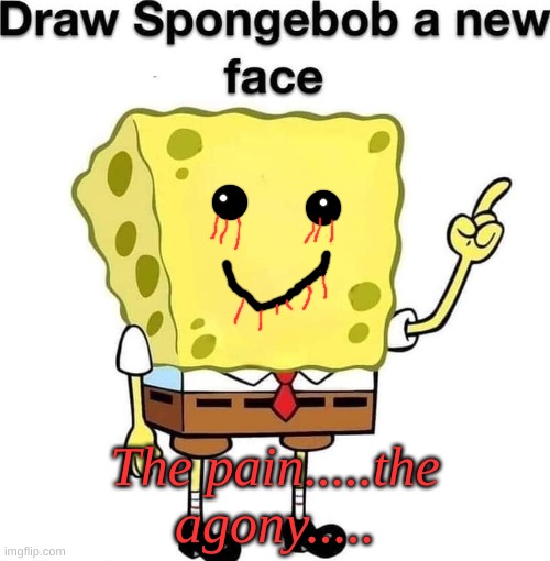 SO CUTE!!!! | The pain.....the agony..... | image tagged in draw spongebob a new face | made w/ Imgflip meme maker