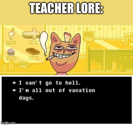 I can't go to hell I'm all out if vacation days | TEACHER LORE: | image tagged in i can't go to hell i'm all out if vacation days | made w/ Imgflip meme maker
