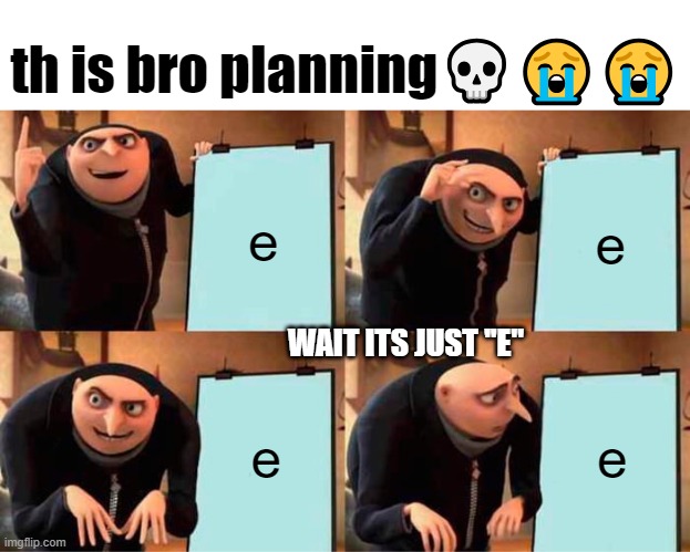 Gru's Plan Gone Wrong With The ''e''s | th is bro planning💀😭😭; e; e; WAIT ITS JUST ''E''; e; e | image tagged in memes,gru's plan,nonsense,weird,lol,funny | made w/ Imgflip meme maker