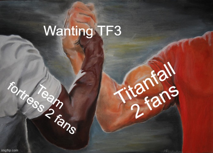 Neither Valve or EA is gonna do anything about it. | Wanting TF3; Titanfall 2 fans; Team fortress 2 fans | image tagged in memes,epic handshake,tf2,team fortress 2,titanfall 2 | made w/ Imgflip meme maker