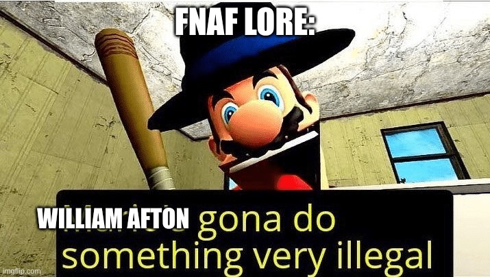 Mario’s gonna do something very illegal | FNAF LORE:; WILLIAM AFTON | image tagged in mario s gonna do something very illegal | made w/ Imgflip meme maker