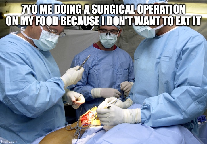 Fooooooooooooooooooooooooood | 7YO ME DOING A SURGICAL OPERATION ON MY FOOD BECAUSE I DON'T WANT TO EAT IT | image tagged in surgeons at work during surgery | made w/ Imgflip meme maker