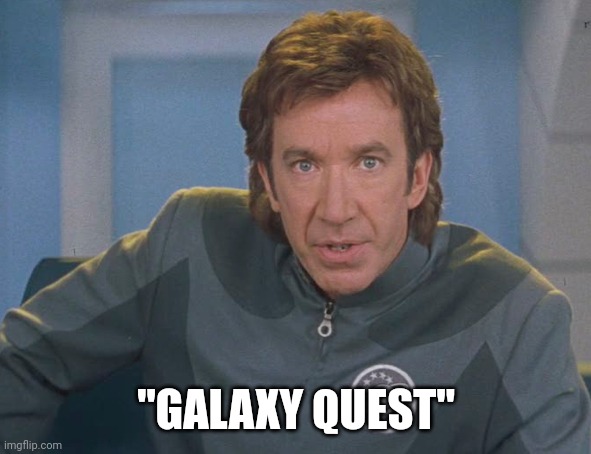 Galaxy quest | "GALAXY QUEST" | image tagged in galaxy quest | made w/ Imgflip meme maker