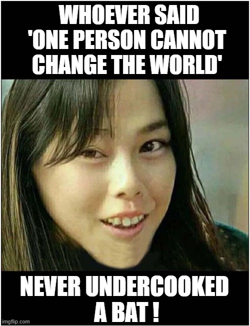 Motivational ? | WHOEVER SAID 'ONE PERSON CANNOT CHANGE THE WORLD'; NEVER UNDERCOOKED
 A BAT ! | image tagged in motivational,hungry asian girl,bats,covid19,dark humour | made w/ Imgflip meme maker