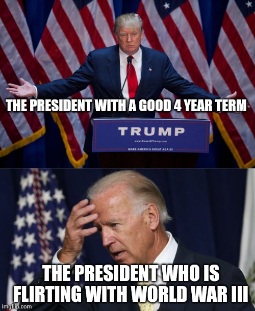 THE PRESIDENT WITH A GOOD 4 YEAR TERM THE PRESIDENT WHO IS FLIRTING WITH WORLD WAR III | image tagged in donald trump,joe biden worries | made w/ Imgflip meme maker