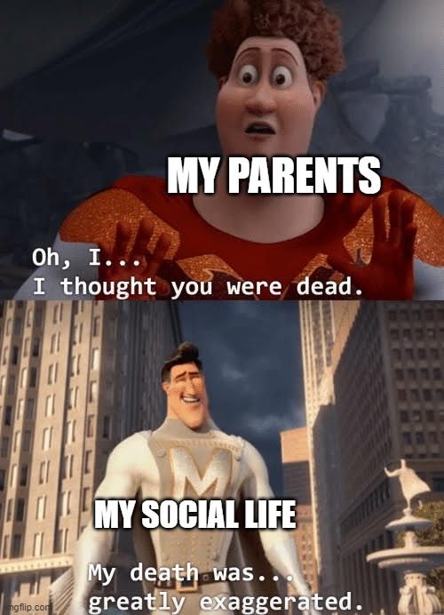 My death was greatly exaggerated | MY PARENTS; MY SOCIAL LIFE | image tagged in my death was greatly exaggerated | made w/ Imgflip meme maker