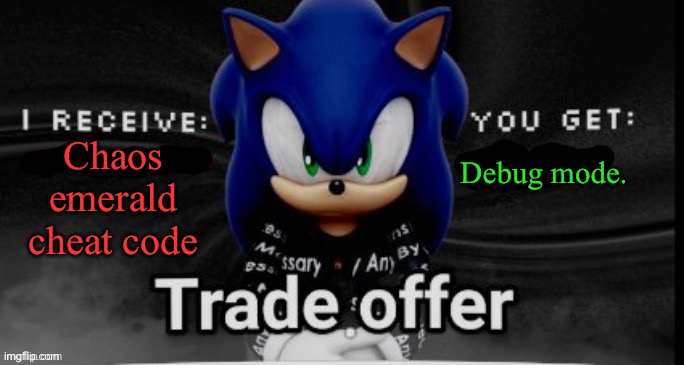 The Trade offer with Sonic! | Debug mode. Chaos emerald cheat code | image tagged in sonic trade offer | made w/ Imgflip meme maker