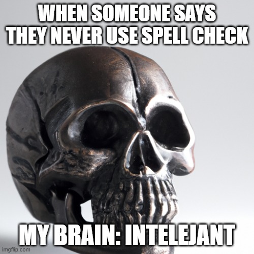 AI generated skull | WHEN SOMEONE SAYS THEY NEVER USE SPELL CHECK; MY BRAIN: INTELEJANT | image tagged in ai generated skull | made w/ Imgflip meme maker