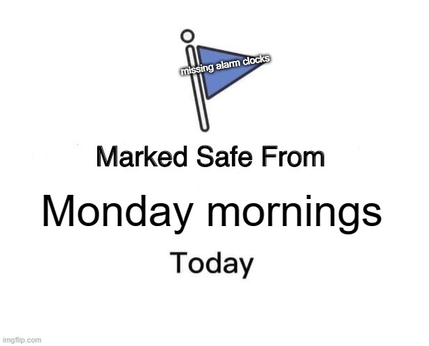 Marked Safe From | missing alarm clocks; Monday mornings | image tagged in memes,marked safe from | made w/ Imgflip meme maker