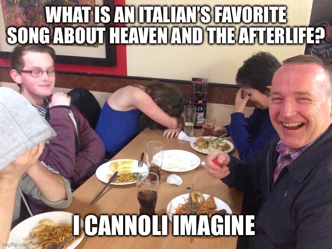 Dad Joke Meme | WHAT IS AN ITALIAN’S FAVORITE SONG ABOUT HEAVEN AND THE AFTERLIFE? I CANNOLI IMAGINE | image tagged in dad joke meme | made w/ Imgflip meme maker