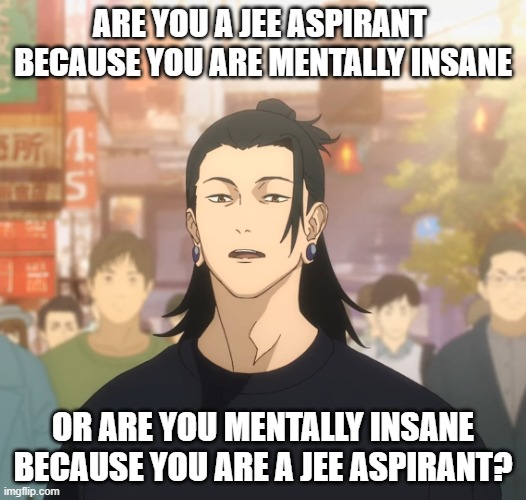 Geto and gojo part1 | ARE YOU A JEE ASPIRANT 
BECAUSE YOU ARE MENTALLY INSANE; OR ARE YOU MENTALLY INSANE BECAUSE YOU ARE A JEE ASPIRANT? | image tagged in geto and gojo part1 | made w/ Imgflip meme maker