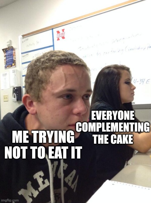 Hold fart | EVERYONE COMPLEMENTING THE CAKE ME TRYING NOT TO EAT IT | image tagged in hold fart | made w/ Imgflip meme maker