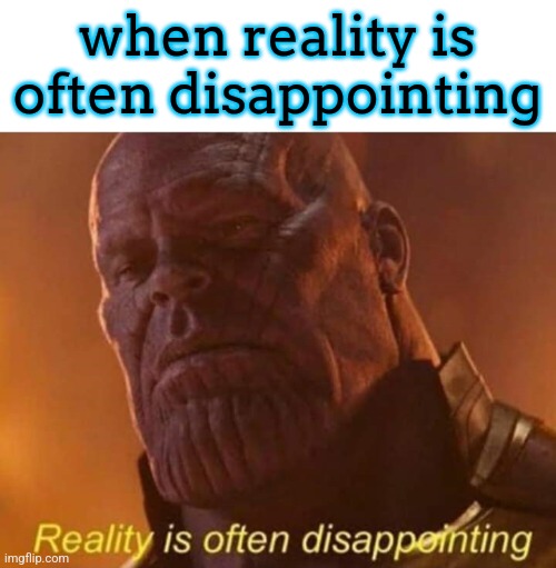 Reality is often disappointing | when reality is often disappointing | image tagged in reality is often disappointing | made w/ Imgflip meme maker
