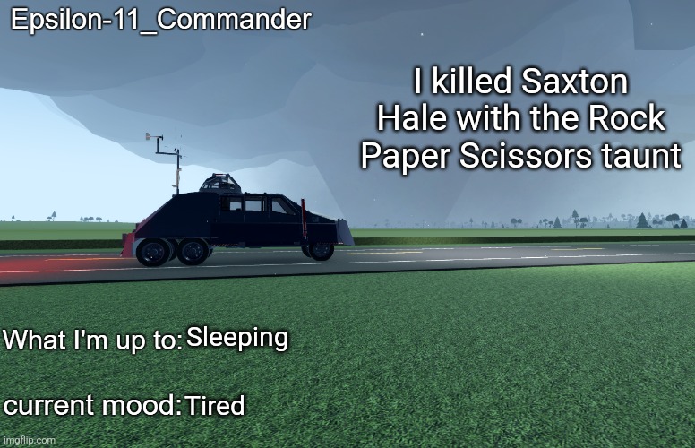 Epsilon-11_Commander's TIV 2 announcement temp | I killed Saxton Hale with the Rock Paper Scissors taunt; Sleeping; Tired | image tagged in epsilon-11_commander's tiv 2 announcement temp | made w/ Imgflip meme maker