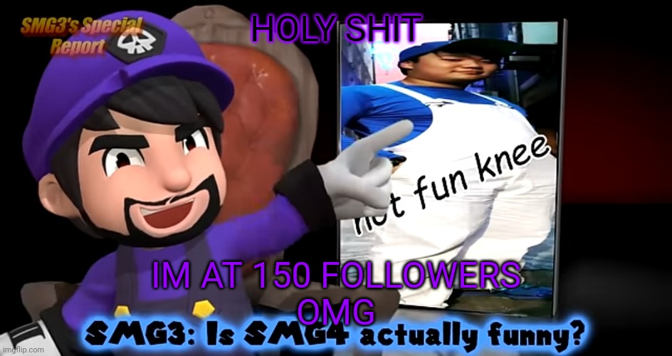 smg3. template | HOLY SHIT; IM AT 150 FOLLOWERS
OMG | image tagged in smg3 template | made w/ Imgflip meme maker