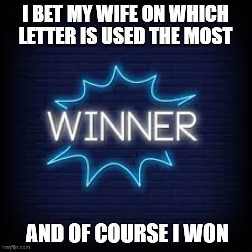 meme by Brad which letter is used most? | I BET MY WIFE ON WHICH LETTER IS USED THE MOST; AND OF COURSE I WON | image tagged in fun,funny,letters,humor,funny meme | made w/ Imgflip meme maker