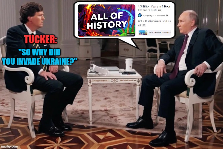 Tucker-Putin Interview | "SO WHY DID YOU INVADE UKRAINE?"; TUCKER: | image tagged in tucker-putin interview,memes,tucker carlson,vladimir putin,interview,history | made w/ Imgflip meme maker