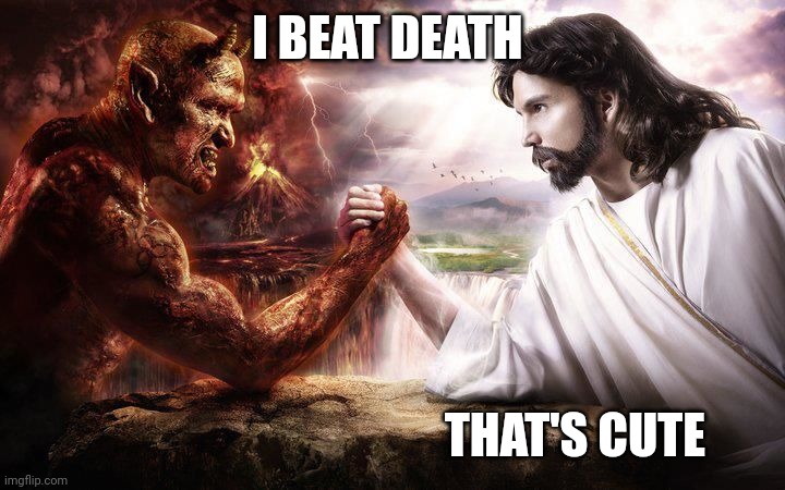 True guys | I BEAT DEATH; THAT'S CUTE | image tagged in jesus and satan arm wrestling | made w/ Imgflip meme maker