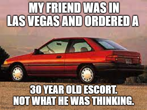 meme by Brad I ordered a 30 year old escort | MY FRIEND WAS IN LAS VEGAS AND ORDERED A; 30 YEAR OLD ESCORT. NOT WHAT HE WAS THINKING. | image tagged in fun,funny,car,funny meme,las vegas,humor | made w/ Imgflip meme maker