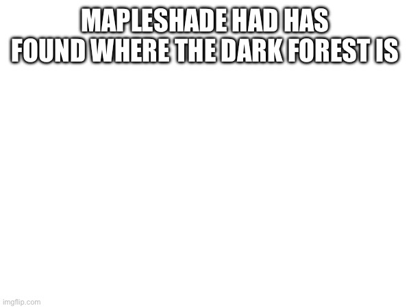 MAPLESHADE HAD HAS FOUND WHERE THE DARK FOREST IS | made w/ Imgflip meme maker