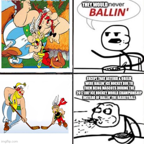 He'll never be ballin' | THEY WOULD; EXCEPT THAT ASTERIX & OBELIX WERE BALLIN' ICE HOCKEY DUE TO THEM BEING MASCOTS DURING THE 2017 IIHF ICE HOCKEY WORLD CHAMPIONSHIP INSTEAD OF BALLIN' THE BASKETBALL | image tagged in he'll never be ballin',asterix,ice hockey | made w/ Imgflip meme maker