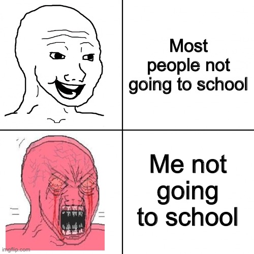 Lol | Most people not going to school; Me not going to school | image tagged in happy vs angry wojak | made w/ Imgflip meme maker
