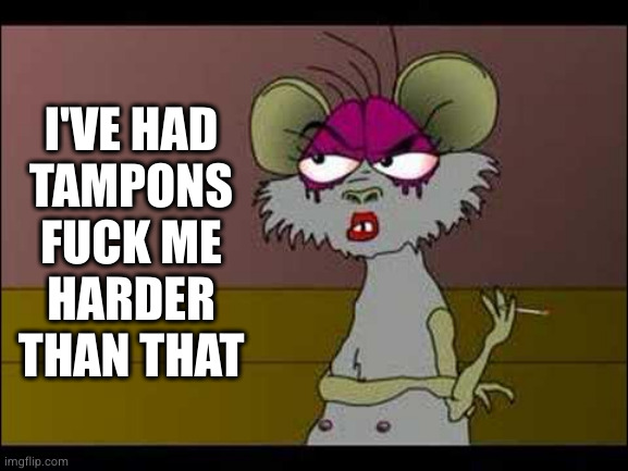 I'VE HAD
TAMPONS
FUCK ME
HARDER
THAN THAT | made w/ Imgflip meme maker