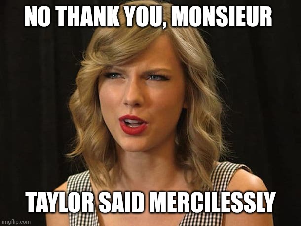 Taylor said mercilessly | NO THANK YOU, MONSIEUR; TAYLOR SAID MERCILESSLY | image tagged in taylor swiftie | made w/ Imgflip meme maker