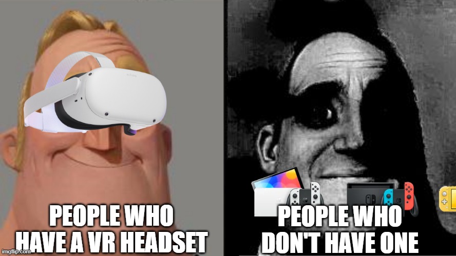 Traumatized Mr. Incredible | PEOPLE WHO DON'T HAVE ONE; PEOPLE WHO HAVE A VR HEADSET | image tagged in traumatized mr incredible | made w/ Imgflip meme maker