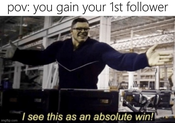 reallll!!11! | pov: you gain your 1st follower | image tagged in i see this as an absolute win,memes,funny,followers,1st follower | made w/ Imgflip meme maker