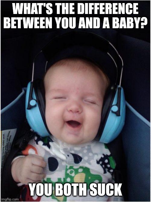 Jammin Baby Meme | WHAT'S THE DIFFERENCE BETWEEN YOU AND A BABY? YOU BOTH SUCK | image tagged in memes,jammin baby | made w/ Imgflip meme maker